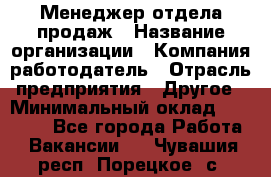 Менеджер отдела продаж › Название организации ­ Компания-работодатель › Отрасль предприятия ­ Другое › Минимальный оклад ­ 30 000 - Все города Работа » Вакансии   . Чувашия респ.,Порецкое. с.